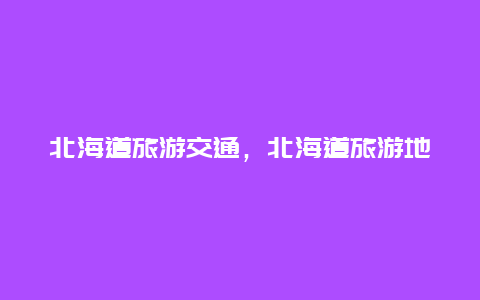 北海道旅游交通，北海道旅游地