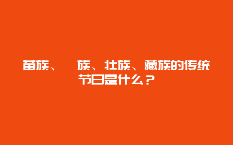 苗族、彝族、壮族、藏族的传统节日是什么？