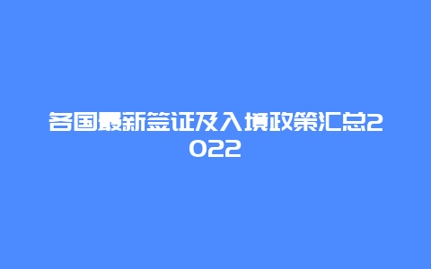 各国最新签证及入境政策汇总2022