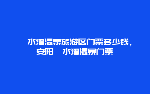 洹水湾温泉旅游区门票多少钱，安阳洹水湾温泉门票