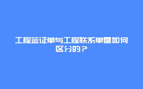 工程签证单与工程联系单是如何区分的？