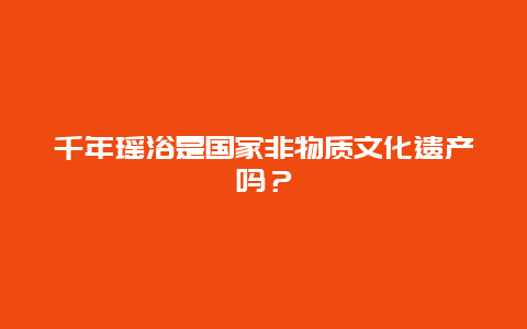 千年瑶浴是国家非物质文化遗产吗？