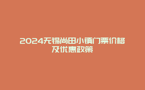 2024无锡尚田小镇门票价格及优惠政策