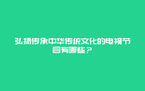 弘扬传承中华传统文化的电视节目有哪些？