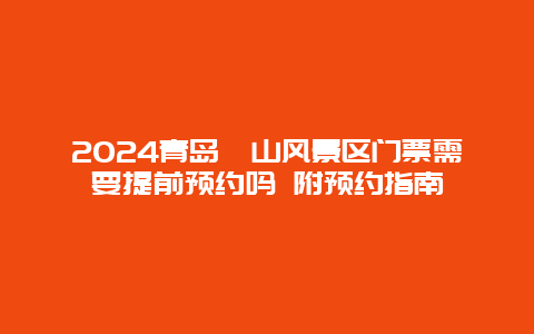 2024青岛崂山风景区门票需要提前预约吗 附预约指南