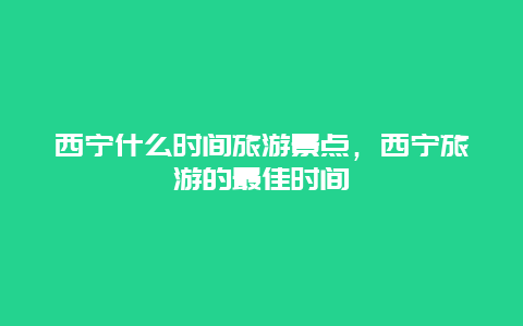 西宁什么时间旅游景点，西宁旅游的最佳时间