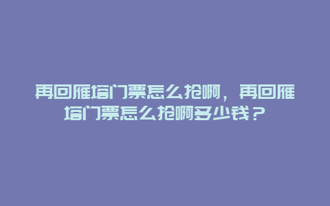 再回雁塔门票怎么抢啊，再回雁塔门票怎么抢啊多少钱？