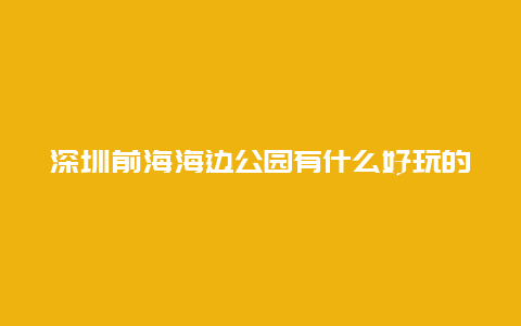 深圳前海海边公园有什么好玩的