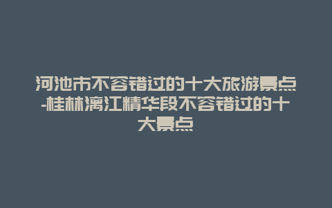 河池市不容错过的十大旅游景点-桂林漓江精华段不容错过的十大景点