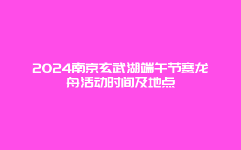 2024南京玄武湖端午节赛龙舟活动时间及地点