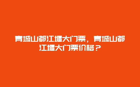 青城山都江堰大门票，青城山都江堰大门票价格？