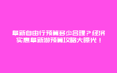 阜新自由行预算多少合理？经济实惠阜新游预算攻略大曝光！