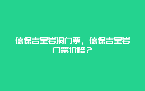 德保吉星岩洞门票，德保吉星岩门票价格？