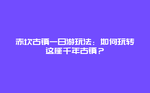 赤坎古镇一日游玩法：如何玩转这座千年古镇？