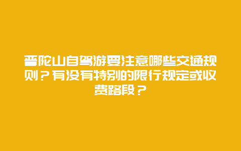 普陀山自驾游要注意哪些交通规则？有没有特别的限行规定或收费路段？