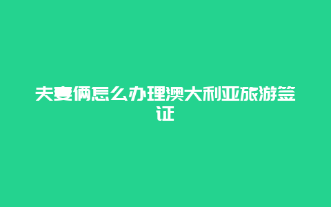 夫妻俩怎么办理澳大利亚旅游签证