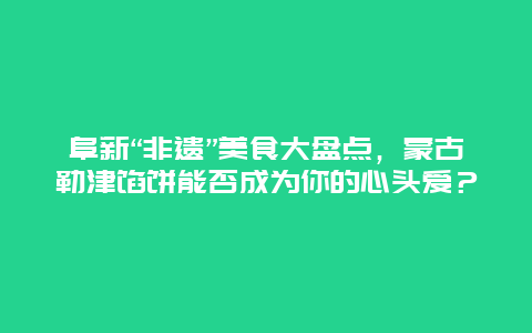 阜新“非遗”美食大盘点，蒙古勒津馅饼能否成为你的心头爱？