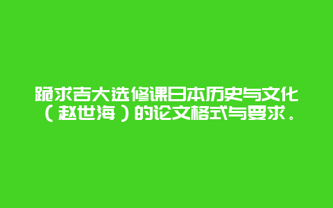 跪求吉大选修课日本历史与文化（赵世海）的论文格式与要求。