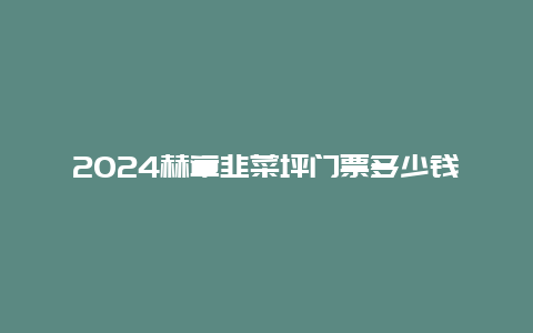 2024赫章韭菜坪门票多少钱