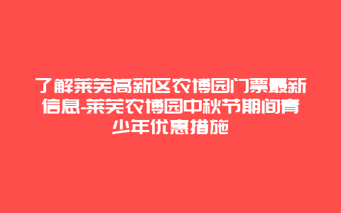 了解莱芜高新区农博园门票最新信息-莱芜农博园中秋节期间青少年优惠措施