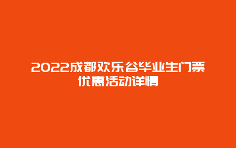 2022成都欢乐谷毕业生门票优惠活动详情