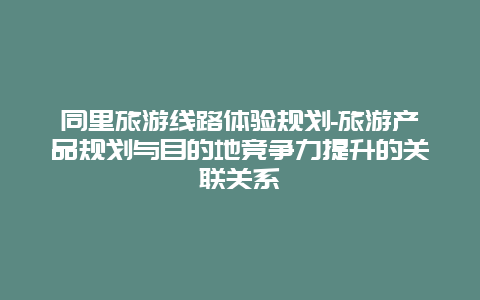 同里旅游线路体验规划-旅游产品规划与目的地竞争力提升的关联关系