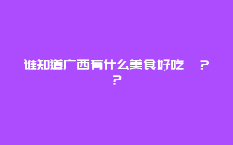 谁知道广西有什么美食好吃哒？？