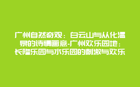 广州自然奇观：白云山与从化温泉的诗情画意-广州欢乐园地：长隆乐园与水乐园的刺激与欢乐