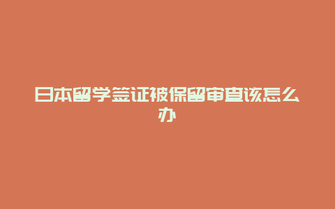 日本留学签证被保留审查该怎么办