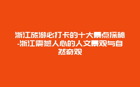 浙江旅游必打卡的十大景点探秘-浙江震撼人心的人文景观与自然奇观