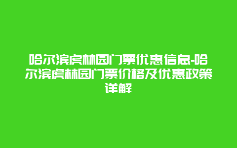 哈尔滨虎林园门票优惠信息-哈尔滨虎林园门票价格及优惠政策详解