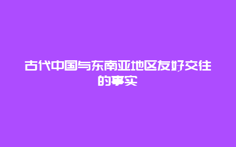 古代中国与东南亚地区友好交往的事实