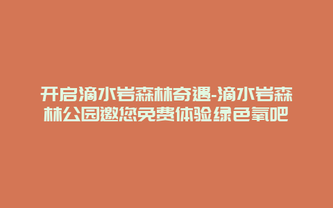 开启滴水岩森林奇遇-滴水岩森林公园邀您免费体验绿色氧吧