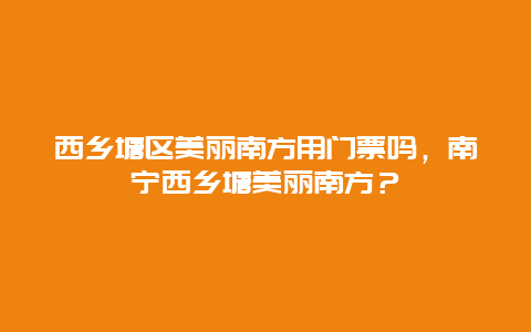 西乡塘区美丽南方用门票吗，南宁西乡塘美丽南方？