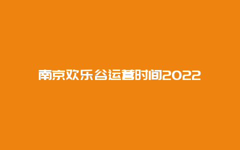 南京欢乐谷运营时间2022