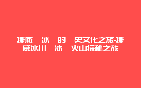 挪威與冰島的歷史文化之旅-挪威冰川與冰島火山探秘之旅