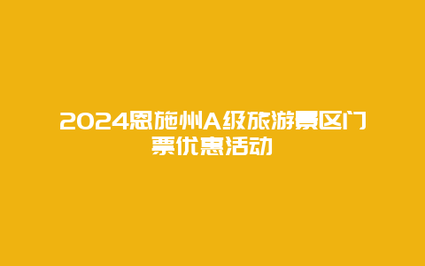 2024恩施州A级旅游景区门票优惠活动