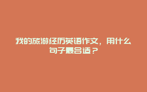 我的旅游经历英语作文，用什么句子最合适？