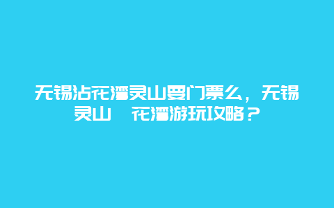 无锡沾花湾灵山要门票么，无锡灵山拈花湾游玩攻略？