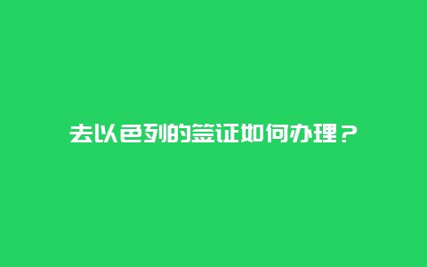 去以色列的签证如何办理？