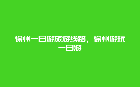 徐州一日游旅游线路，徐州游玩一日游