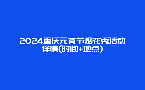 2024重庆元宵节烟花秀活动详情(时间+地点)