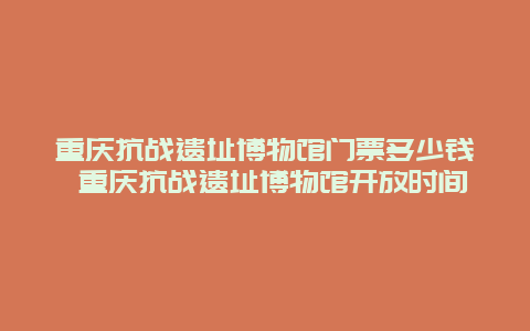 重庆抗战遗址博物馆门票多少钱 重庆抗战遗址博物馆开放时间