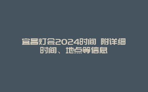 宜昌灯会2024时间 附详细时间、地点等信息