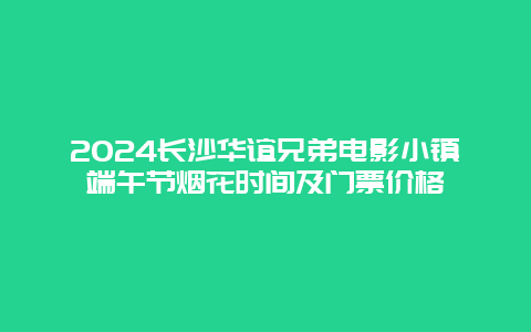 2024长沙华谊兄弟电影小镇端午节烟花时间及门票价格