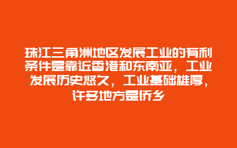 珠江三角洲地区发展工业的有利条件是靠近香港和东南亚，工业发展历史悠久，工业基础雄厚，许多地方是侨乡