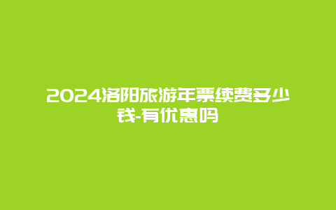 2024洛阳旅游年票续费多少钱-有优惠吗