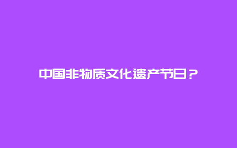 中国非物质文化遗产节日？