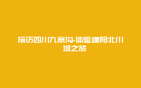 探访四川九寨沟-体验绵阳北川羌城之旅