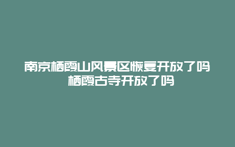 南京栖霞山风景区恢复开放了吗 栖霞古寺开放了吗